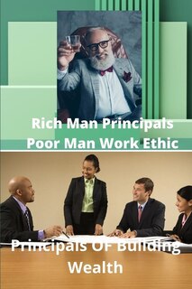 Rich Mans Principals Poor Mans Work Ethic: Principals Of Wealth Building
