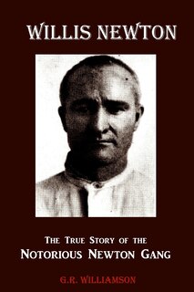 Front cover_Willis Newton The True Story of the Notorious Newton Gang