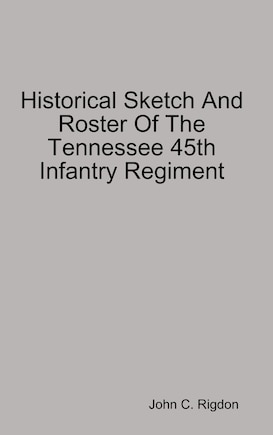 Historical Sketch And Roster Of The Tennessee 45th Infantry Regiment