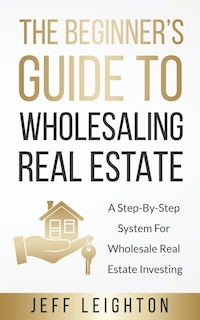 Front cover_The Beginner's Guide To Wholesaling Real Estate