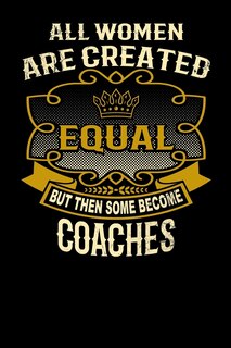 Front cover_All Women Are Created Equal But Then Some Become Coaches