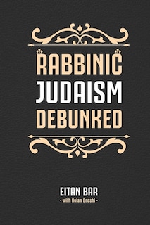 Rabbinic Judaism Debunked: Debunking the Myth of Rabbinic Oral Law