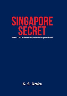 Singapore Secret: 1941 - 1981 A Human Story Over Three Generations