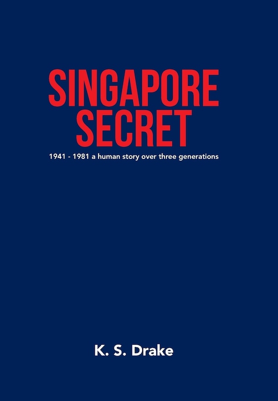 Singapore Secret: 1941 - 1981 A Human Story Over Three Generations