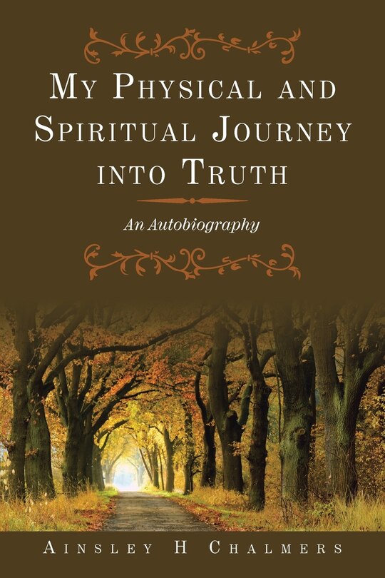 My Physical And Spiritual Journey Into Truth: An Autobiography