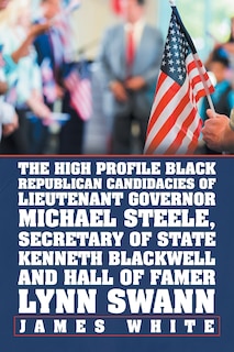 Couverture_The High Profile Black Republican Candidacies of Lieutenant Governor Michael Steele, Secretary of State Kenneth Blackwell and Hall of Famer Lynn Swann