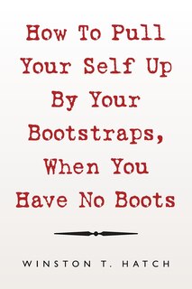 Front cover_How To Pull Your Self Up By Your Bootstraps, When You Have No Boots