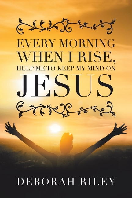 Front cover_Every Morning When I Rise, Help Me to Keep My Mind on Jesus