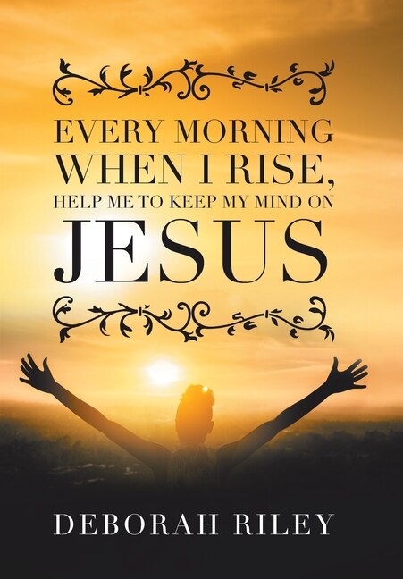 Front cover_Every Morning When I Rise, Help Me to Keep My Mind on Jesus