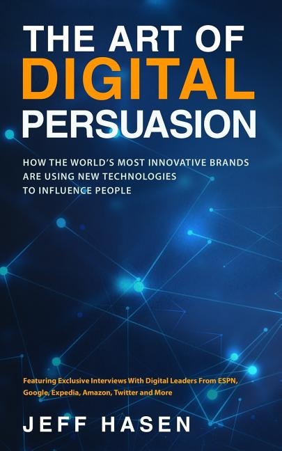 The Art of Digital Persuasion: How the World's Most Innovative Brands Are Using New Technologies to Influence People