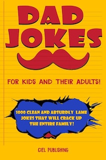 Front cover_Dad Jokes for Kids and Their Adults! 1000 Clean and Absurdly Lame Jokes that Will Crack Up the Entire Family!