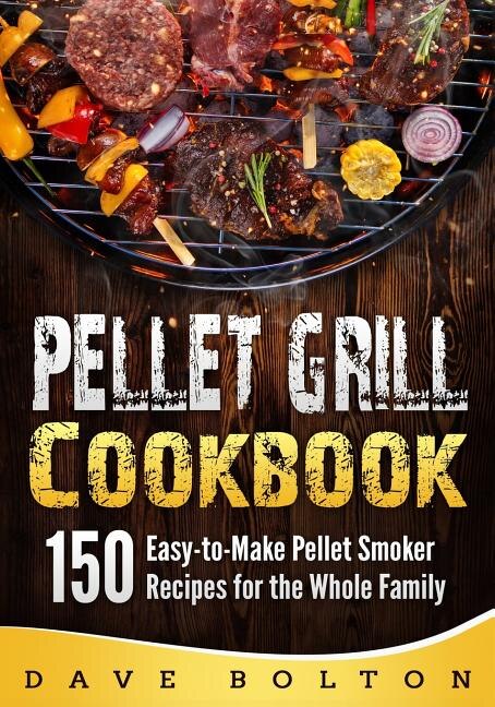Pellet Grill Cookbook 150 Easy to Make Pellet Smoker Recipes for
