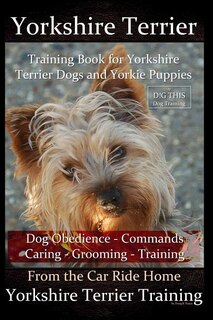 Front cover_Yorkshire Terrier Training Book For Yorkshire Terrier Dogs And Yorkie Puppies By D!g This Dog Obedience - Commands - Caring - Grooming - Training
