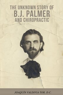 Couverture_The Unknown Story of B.J. Palmer and Chiropractic