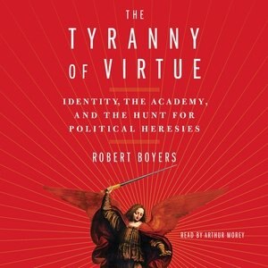 The Tyranny Of Virtue: Identity, The Academy, And The Hunt For Political Heresies