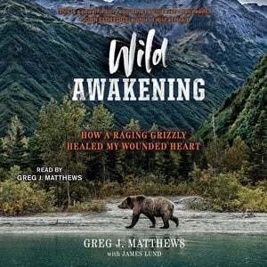 Wild Awakening: How A Raging Grizzly Healed My Wounded Heart
