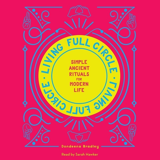Living Full Circle: Simple Ancient Rituals for Modern Life