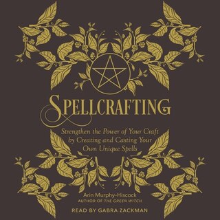 Spellcrafting: Strengthen the Power of Your Craft by Creating and Casting Your Own Unique Spells