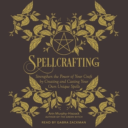 Spellcrafting: Strengthen the Power of Your Craft by Creating and Casting Your Own Unique Spells