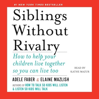 Siblings Without Rivalry: How to Help Your Children Live Together So You Can Live Too