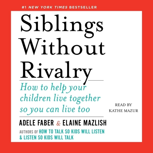 Siblings Without Rivalry: How to Help Your Children Live Together So You Can Live Too