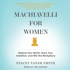 Machiavelli For Women: Defend Your Worth, Grow Your Ambition, And Win The Workplace