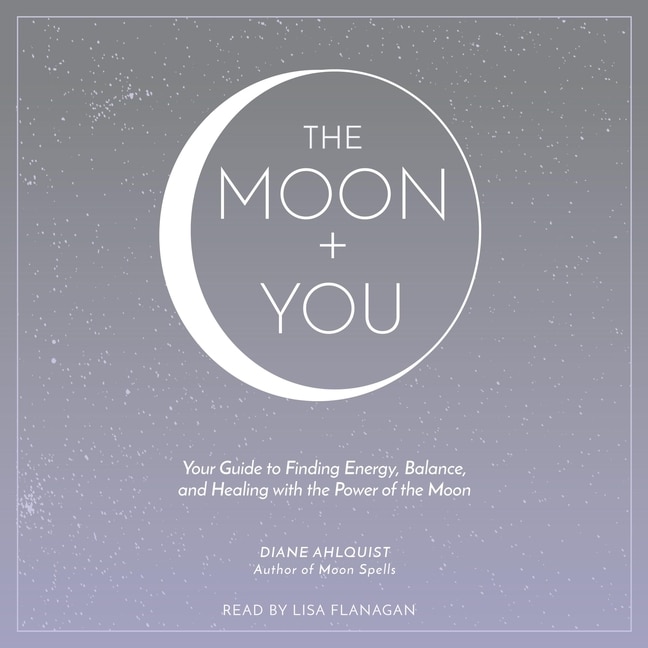 The Moon + You: Your Guide To Finding Energy, Balance, And Healing With The Power Of The Moon