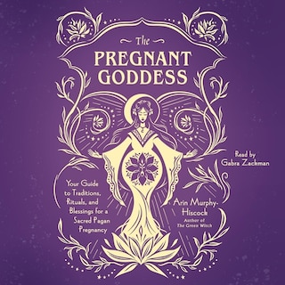 The Pregnant Goddess: Your Guide to Traditions, Rituals, and Blessings for a Sacred Pagan Pregnancy