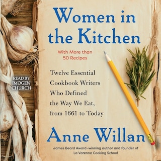 Women in the Kitchen: Twelve Essential Cookbook Writers Who Defined the Way We Eat, from 1661 to Today