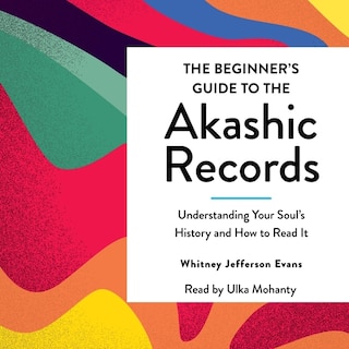 The Beginner's Guide to the Akashic Records: The Understanding of Your Soul's History and How to Read It