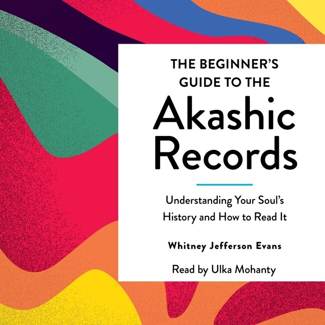The Beginner's Guide to the Akashic Records: The Understanding of Your Soul's History and How to Read It
