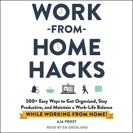 Work-from-Home Hacks: 500+ Easy Ways to Get Organized, Stay Productive, and Maintain a Work-Life Balance While Working from Home!