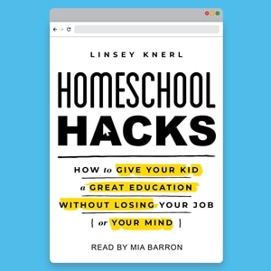 Homeschool Hacks: How to Give Your Kid a Great Education Without Losing Your Job (or Your Mind)