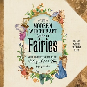 The Modern Witchcraft Guide to Fairies: Your Complete Guide to the Magick of the Fae