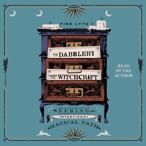 The Dabbler's Guide To Witchcraft: Seeking An Intentional Magical Path