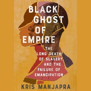 Black Ghost Of Empire: The Long Death Of Slavery And The Failure Of Emancipation