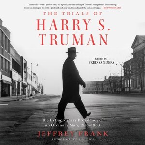 The Trials of Harry S. Truman: The Extraordinary Presidency of an Ordinary Man, 1945–1953