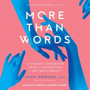 More Than Words: The Science Of Deepening Love And Connection In Any Relationship