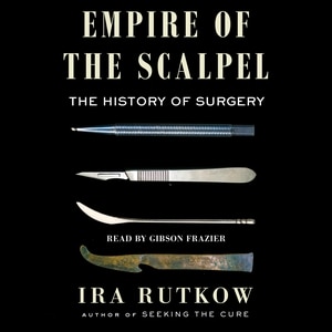 Empire Of The Scalpel: The History Of Surgery