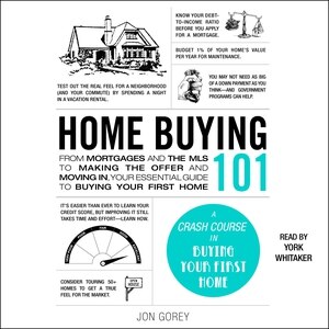 Home Buying 101: From Mortgages and the MLS to Making the Offer and Moving In, Your Essential Guide to Buying Your First Home