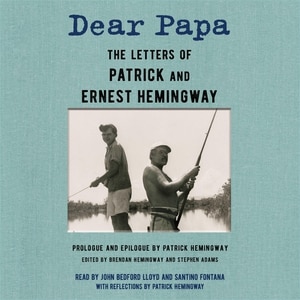 Dear Papa: The Letters Of Patrick And Ernest Hemingway