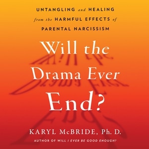Will the Drama Ever End?: Untangling and Healing from the Harmful Effects of Parental Narcissism