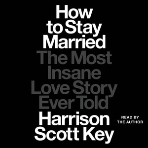 How to Stay Married: The Most Insane Love Story Ever Told