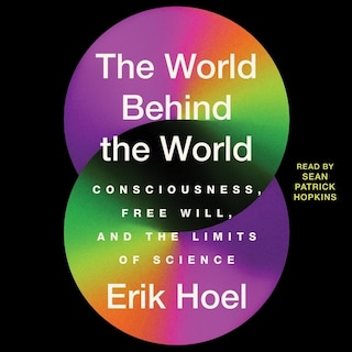 The World Behind the World: Consciousness, Free Will, and the Limits of Science