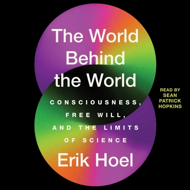 The World Behind the World: Consciousness, Free Will, and the Limits of Science