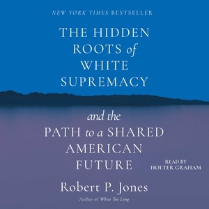 The Hidden Roots of White Supremacy: And the Path to a Shared American Future