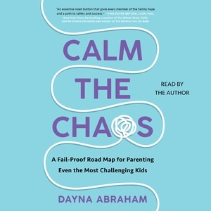 Calm the Chaos: A Failproof Road Map for Parenting Even the Most Challenging Kids