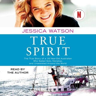 True Spirit: The True Story of a 16-Year-Old Australian Who Sailed Solo, Nonstop, and Unassisted Around the World