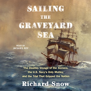 Sailing the Graveyard Sea: The Deathly Voyage of the Somers, the US Navy's Only Mutiny, and the Trial That Gripped the Nation