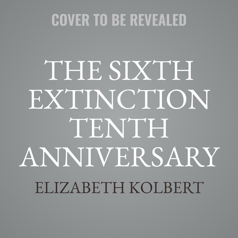 The Sixth Extinction Tenth Anniversary Edition: An Unnatural History